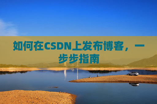 如何在CSDN上发布博客,一步步指南