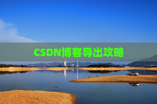 CSDN博客导出攻略 CSDN博客导出攻略
